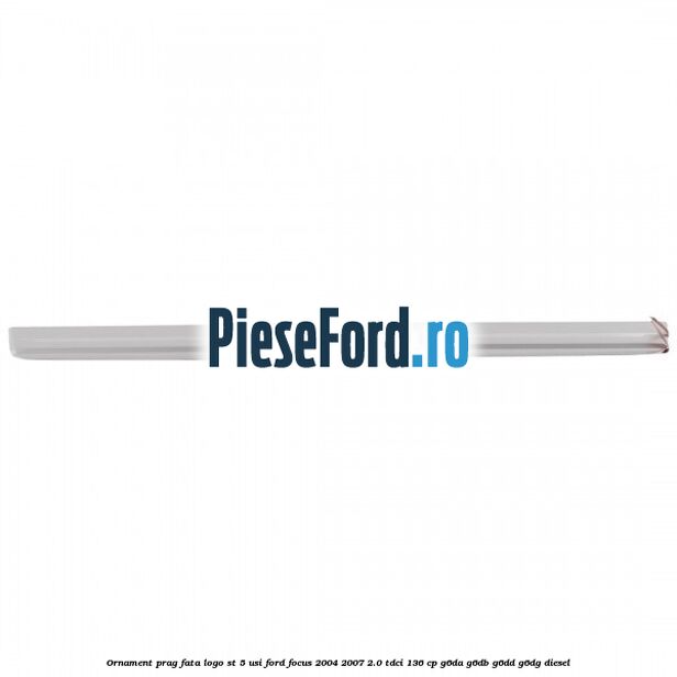 Ornament prag fata logo ST 5 usi Ford Focus 2004-2007 2.0 TDCi 136 cp G6DA, G6DB, G6DD, G6DG diesel