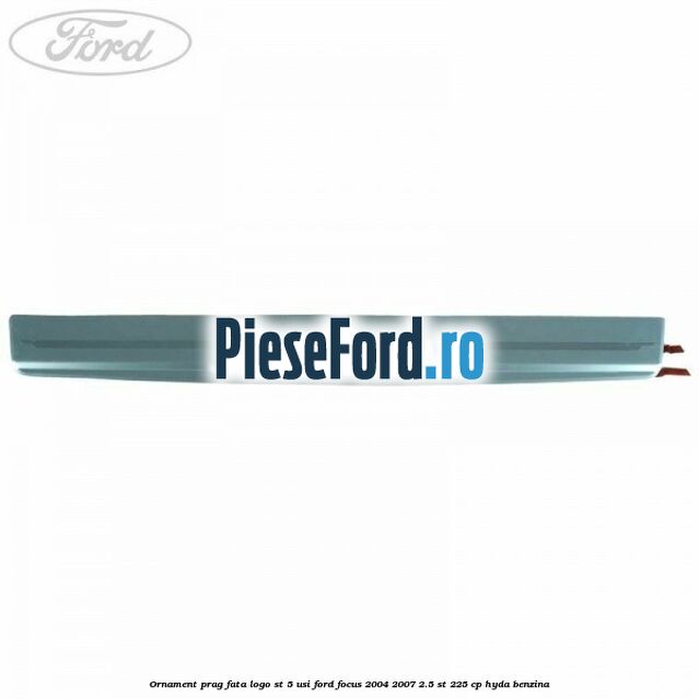 Ornament prag fata logo ST 5 usi Ford Focus 2004-2007 2.5 ST 225 cp HYDA benzina