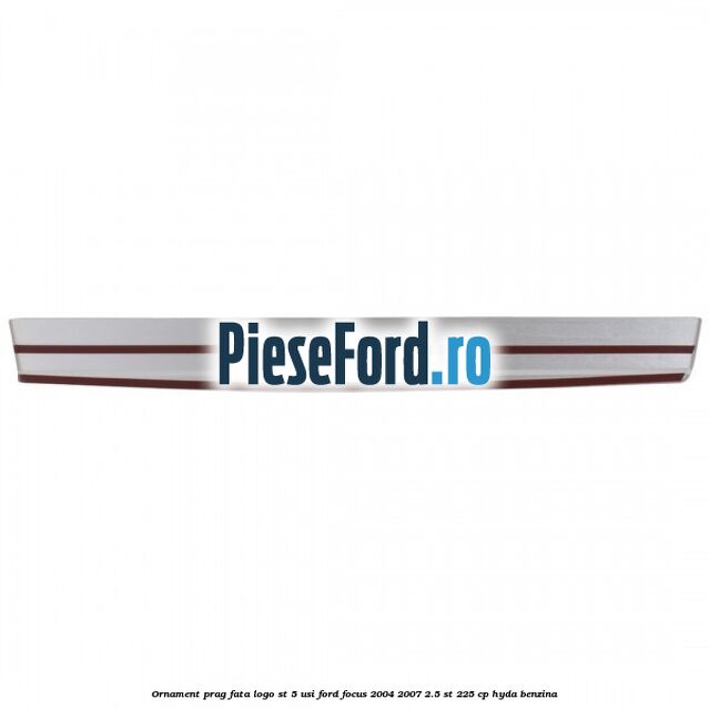 Ornament prag fata logo ST 5 usi Ford Focus 2004-2007 2.5 ST 225 cp HYDA benzina