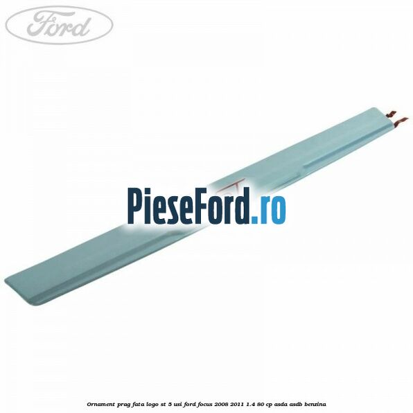 Ornament prag fata logo ST 5 usi Ford Focus 2008-2011 1.4 80 cp ASDA, ASDB benzina