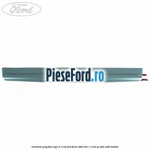 Ornament prag fata logo ST 5 usi Ford Focus 2008-2011 1.4 80 cp ASDA, ASDB benzina