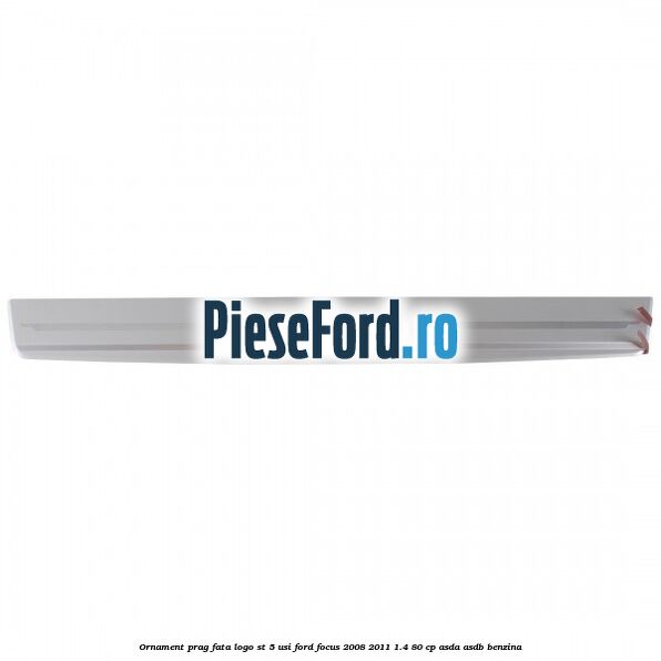 Ornament prag fata logo ST 5 usi Ford Focus 2008-2011 1.4 80 cp ASDA, ASDB benzina