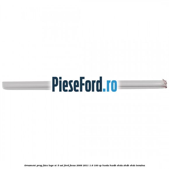 Ornament prag fata logo ST 5 usi Ford Focus 2008-2011 1.6 100 cp HWDA, HWDB, SHDA, SHDB, SHDC benzina