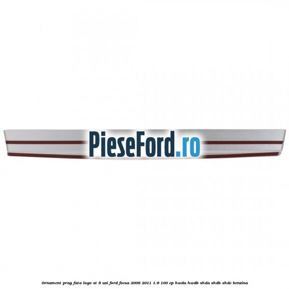 Ornament prag fata logo ST 5 usi Ford Focus 2008-2011 1.6 100 cp HWDA, HWDB, SHDA, SHDB, SHDC benzina