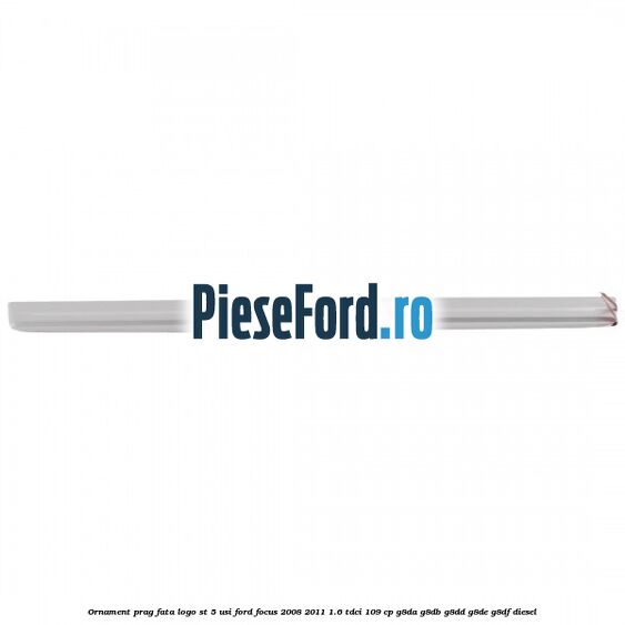Ornament prag fata logo ST 5 usi Ford Focus 2008-2011 1.6 TDCi 109 cp G8DA, G8DB, G8DD, G8DE, G8DF diesel
