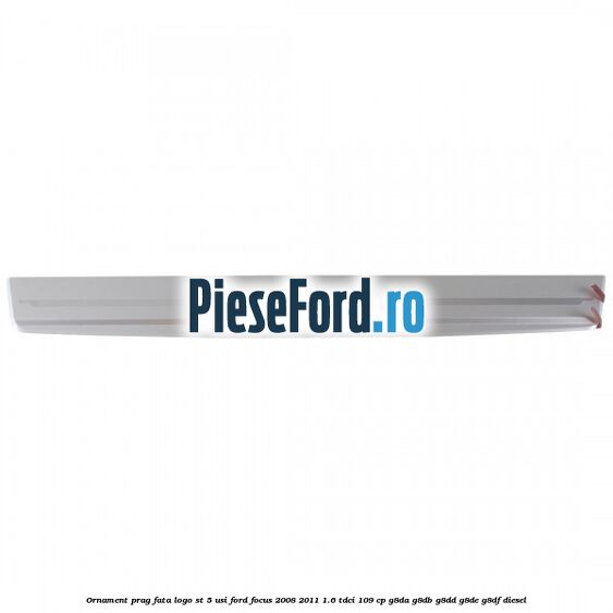Ornament prag fata logo ST 5 usi Ford Focus 2008-2011 1.6 TDCi 109 cp G8DA, G8DB, G8DD, G8DE, G8DF diesel