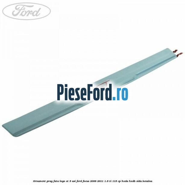 Ornament prag fata logo ST 5 usi Ford Focus 2008-2011 1.6 Ti 115 cp Ornament prag fata logo ST 5 usi Ford Focus 2008-2011 1.6 Ti 115 cp HXDA, HXDB, SIDA benzina