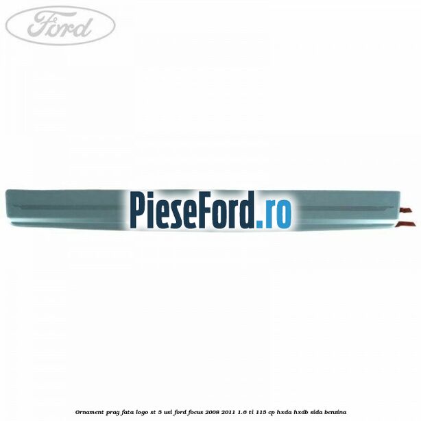 Ornament prag fata logo ST 5 usi Ford Focus 2008-2011 1.6 Ti 115 cp Ornament prag fata logo ST 5 usi Ford Focus 2008-2011 1.6 Ti 115 cp HXDA, HXDB, SIDA benzina