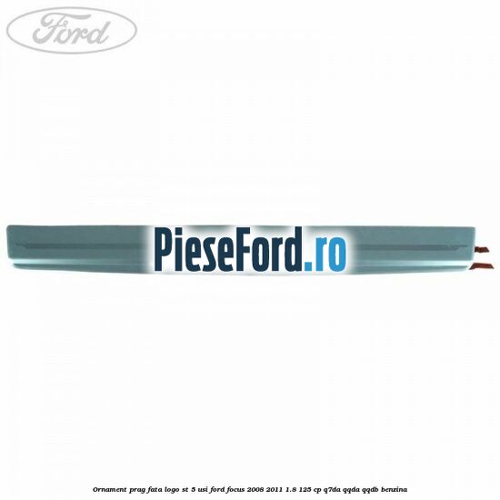 Ornament prag fata logo ST 5 usi Ford Focus 2008-2011 1.8 125 cp Ornament prag fata logo ST 5 usi Ford Focus 2008-2011 1.8 125 cp Q7DA, QQDA, QQDB benzina