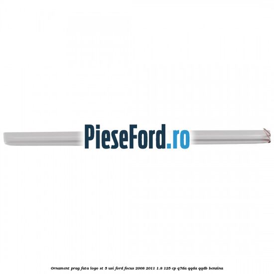 Ornament prag fata logo ST 5 usi Ford Focus 2008-2011 1.8 125 cp Ornament prag fata logo ST 5 usi Ford Focus 2008-2011 1.8 125 cp Q7DA, QQDA, QQDB benzina