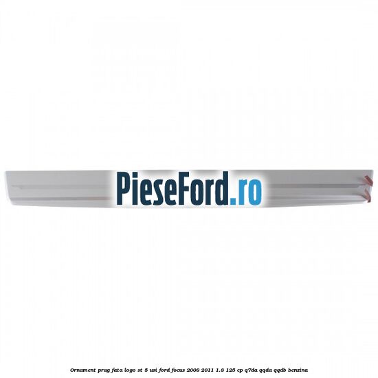 Ornament prag fata logo ST 5 usi Ford Focus 2008-2011 1.8 125 cp Ornament prag fata logo ST 5 usi Ford Focus 2008-2011 1.8 125 cp Q7DA, QQDA, QQDB benzina