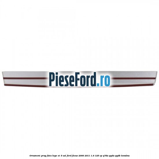 Ornament prag fata logo ST 5 usi Ford Focus 2008-2011 1.8 125 cp Ornament prag fata logo ST 5 usi Ford Focus 2008-2011 1.8 125 cp Q7DA, QQDA, QQDB benzina
