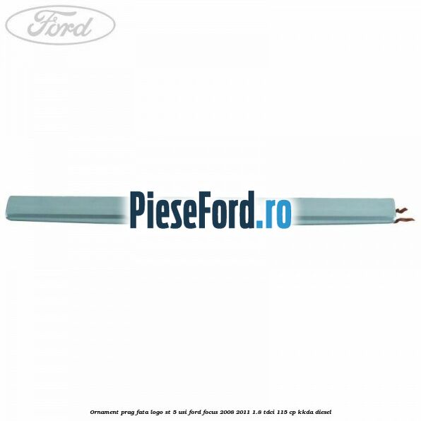 Ornament prag fata logo ST 5 usi Ford Focus 2008-2011 1.8 TDCi 115 cp KKDA diesel