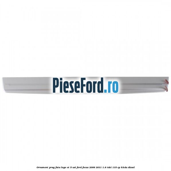 Ornament prag fata logo ST 5 usi Ford Focus 2008-2011 1.8 TDCi 115 cp KKDA diesel