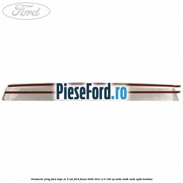 Ornament prag fata logo ST 5 usi Ford Focus 2008-2011 2.0 145 cp Ornament prag fata logo ST 5 usi Ford Focus 2008-2011 2.0 145 cp AODA, AODB, AODE, SYDA benzina
