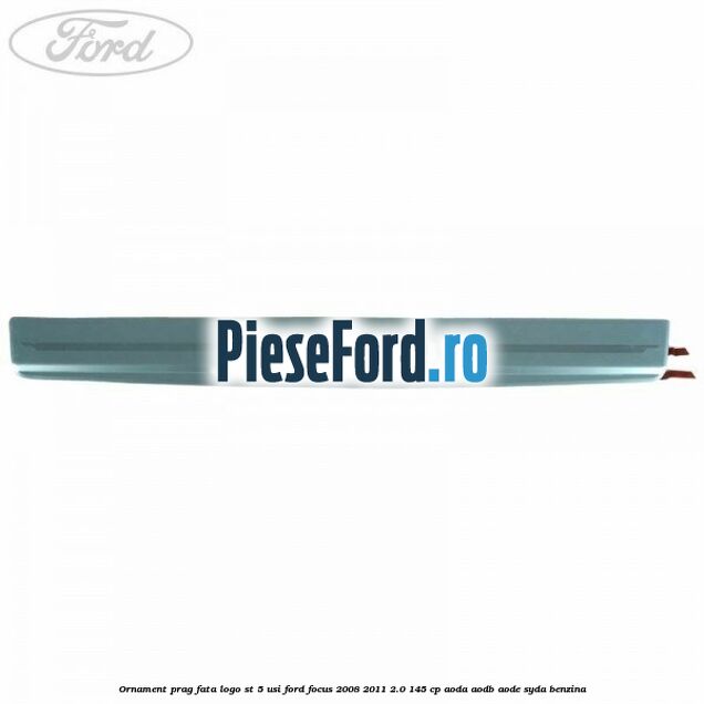 Ornament prag fata logo ST 5 usi Ford Focus 2008-2011 2.0 145 cp Ornament prag fata logo ST 5 usi Ford Focus 2008-2011 2.0 145 cp AODA, AODB, AODE, SYDA benzina