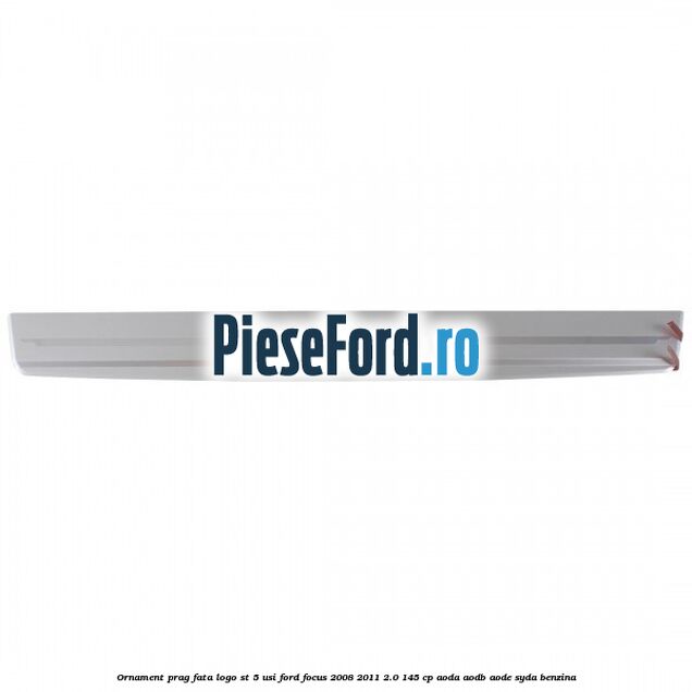 Ornament prag fata logo ST 5 usi Ford Focus 2008-2011 2.0 145 cp Ornament prag fata logo ST 5 usi Ford Focus 2008-2011 2.0 145 cp AODA, AODB, AODE, SYDA benzina