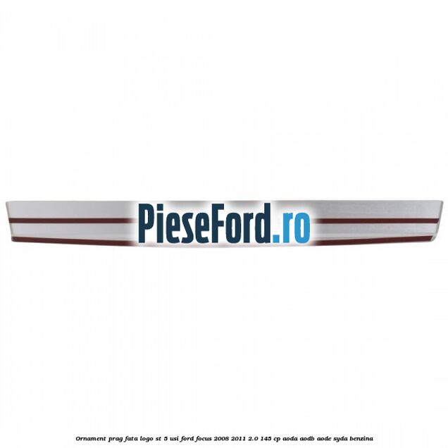 Ornament prag fata logo ST 5 usi Ford Focus 2008-2011 2.0 145 cp Ornament prag fata logo ST 5 usi Ford Focus 2008-2011 2.0 145 cp AODA, AODB, AODE, SYDA benzina