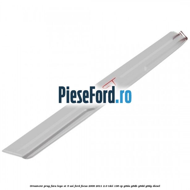 Ornament prag fata logo ST 5 usi Ford Focus 2008-2011 2.0 TDCi 136 cp Ornament prag fata logo ST 5 usi Ford Focus 2008-2011 2.0 TDCi 136 cp G6DA, G6DB, G6DD, G6DG diesel