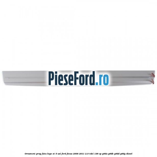 Ornament prag fata logo ST 5 usi Ford Focus 2008-2011 2.0 TDCi 136 cp Ornament prag fata logo ST 5 usi Ford Focus 2008-2011 2.0 TDCi 136 cp G6DA, G6DB, G6DD, G6DG diesel
