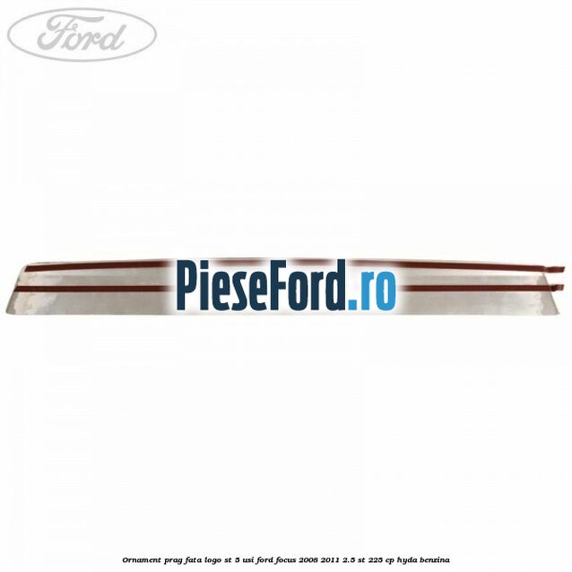 Ornament prag fata logo ST 5 usi Ford Focus 2008-2011 2.5 ST 225 cp HYDA benzina