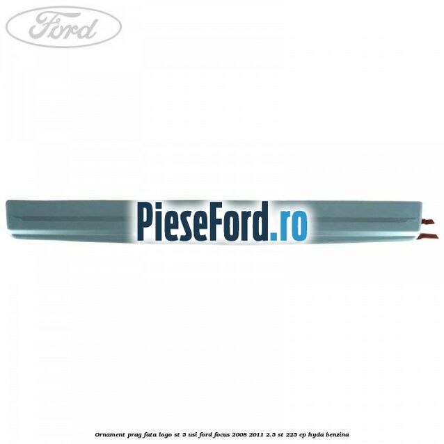 Ornament prag fata logo ST 5 usi Ford Focus 2008-2011 2.5 ST 225 cp HYDA benzina