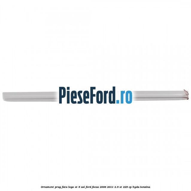 Ornament prag fata logo ST 5 usi Ford Focus 2008-2011 2.5 ST 225 cp HYDA benzina