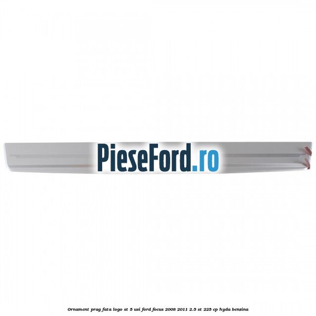 Ornament prag fata logo ST 5 usi Ford Focus 2008-2011 2.5 ST 225 cp HYDA benzina