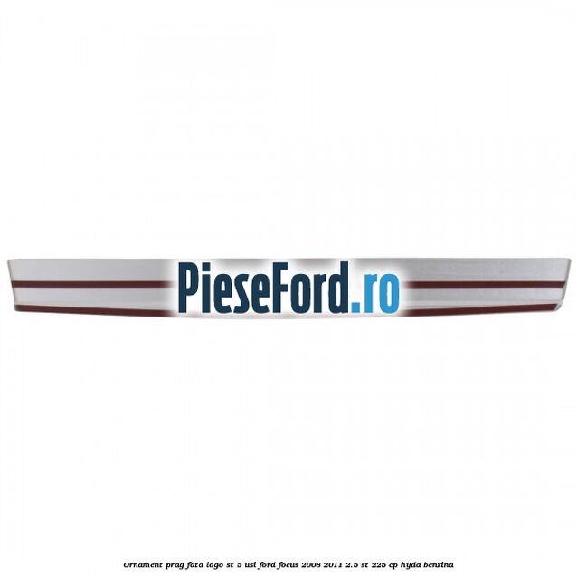 Ornament prag fata logo ST 5 usi Ford Focus 2008-2011 2.5 ST 225 cp HYDA benzina