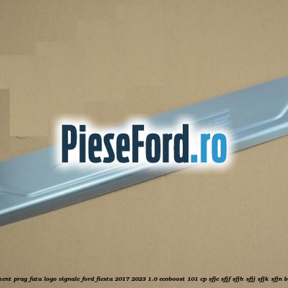 Ornament prag fata logo Vignale Ford Fiesta 2017-2023 1.0 EcoBoost 101 cp SFJE, SFJF, SFJH, SFJJ, SFJK, SFJN benzina