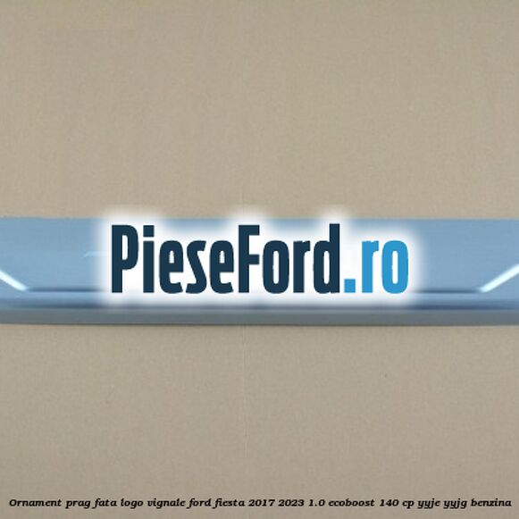 Ornament prag fata logo Vignale Ford Fiesta 2017-2023 1.0 EcoBoost 140 cp YYJE, YYJG benzina