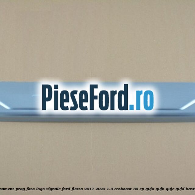 Ornament prag fata logo Vignale Ford Fiesta 2017-2023 1.0 EcoBoost 85 cp Ornament prag fata logo Vignale Ford Fiesta 2017-2023 1.0 EcoBoost 85 cp Q0JA, Q0JB, Q0JC, Q0JD benzina