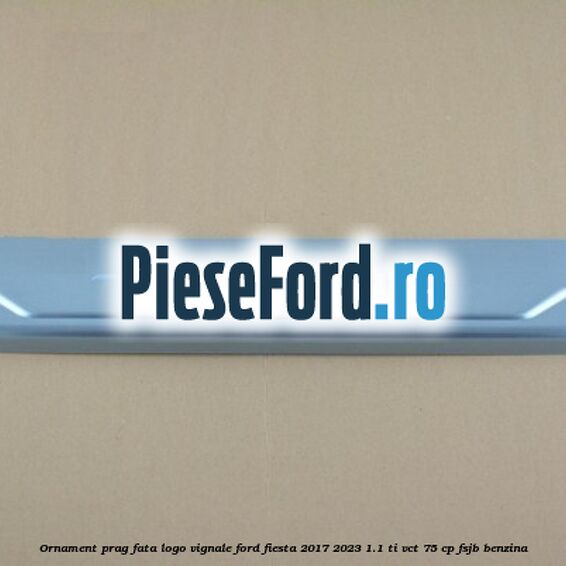 Ornament prag fata logo Vignale Ford Fiesta 2017-2023 1.1 Ti-VCT 75 cp FSJB benzina