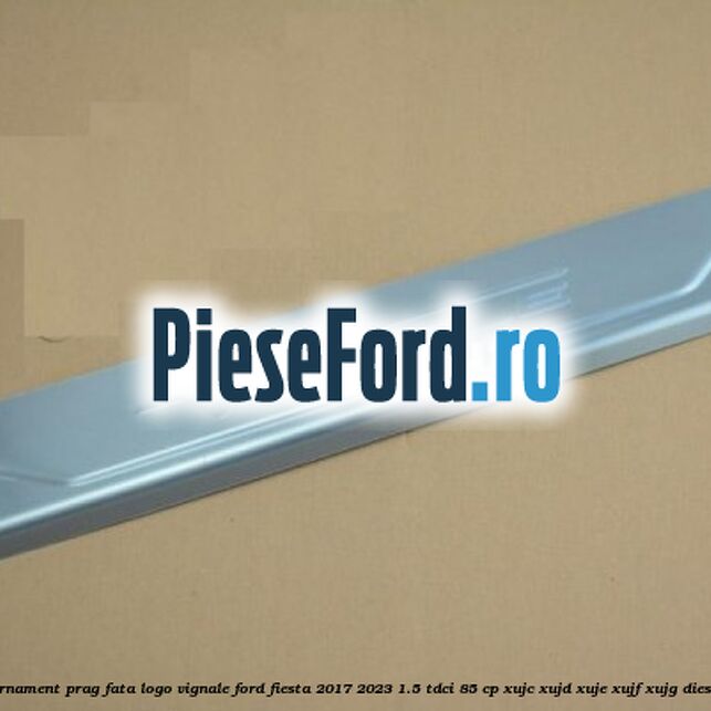 Ornament prag fata logo Vignale Ford Fiesta 2017-2023 1.5 TDCi 85 cp Ornament prag fata logo Vignale Ford Fiesta 2017-2023 1.5 TDCi 85 cp XUJC, XUJD, XUJE, XUJF, XUJG diesel
