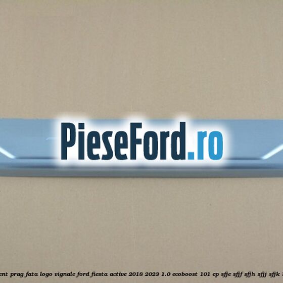 Ornament prag fata logo Vignale Ford Fiesta Active 2018-2023 1.0 EcoBoost 101 cp SFJE, SFJF, SFJH, SFJJ, SFJK benzina