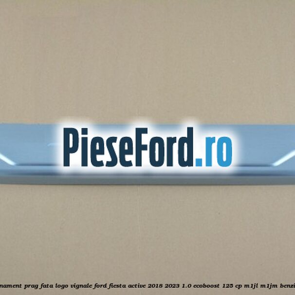 Ornament prag fata logo Vignale Ford Fiesta Active 2018-2023 1.0 EcoBoost 125 cp M1JL, M1JM benzina