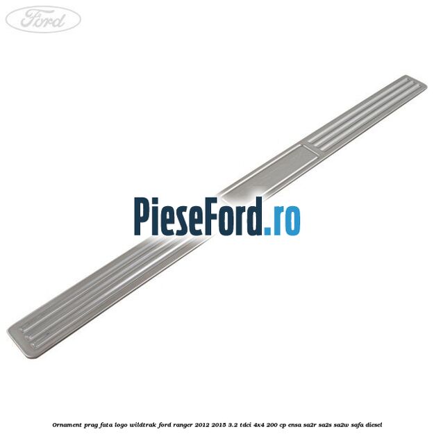 Ornament prag fata logo Wildtrak Ford Ranger 2012-2015 3.2 TDCi 4x4 200 cp Ornament prag fata logo Wildtrak Ford Ranger 2012-2015 3.2 TDCi 4x4 200 cp ENSA, SA2R, SA2S, SA2W, SAFA diesel