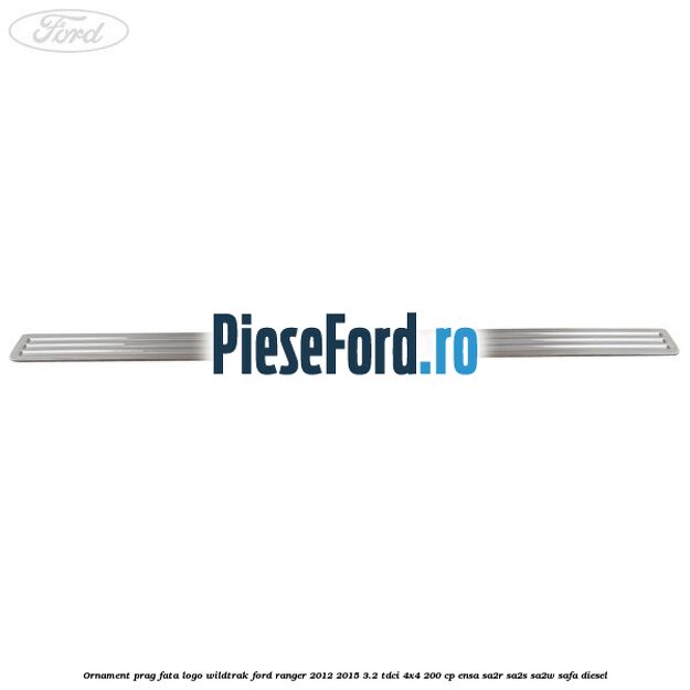 Ornament prag fata logo Wildtrak Ford Ranger 2012-2015 3.2 TDCi 4x4 200 cp Ornament prag fata logo Wildtrak Ford Ranger 2012-2015 3.2 TDCi 4x4 200 cp ENSA, SA2R, SA2S, SA2W, SAFA diesel