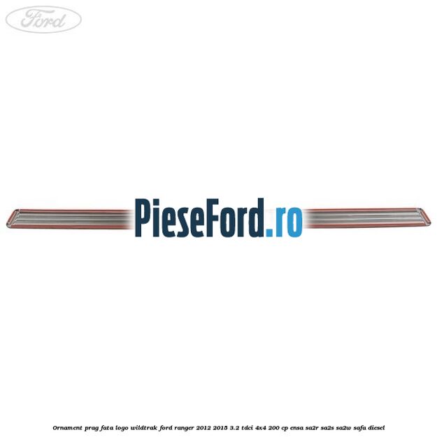 Ornament prag fata logo Wildtrak Ford Ranger 2012-2015 3.2 TDCi 4x4 200 cp Ornament prag fata logo Wildtrak Ford Ranger 2012-2015 3.2 TDCi 4x4 200 cp ENSA, SA2R, SA2S, SA2W, SAFA diesel