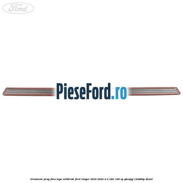 Ornament prag fata logo Wildtrak Ford Ranger 2016-2020 2.2 TDCi 160 cp Ornament prag fata logo Wildtrak Ford Ranger 2016-2020 2.2 TDCi 160 cp GBVAJQJ, T22DD0P diesel