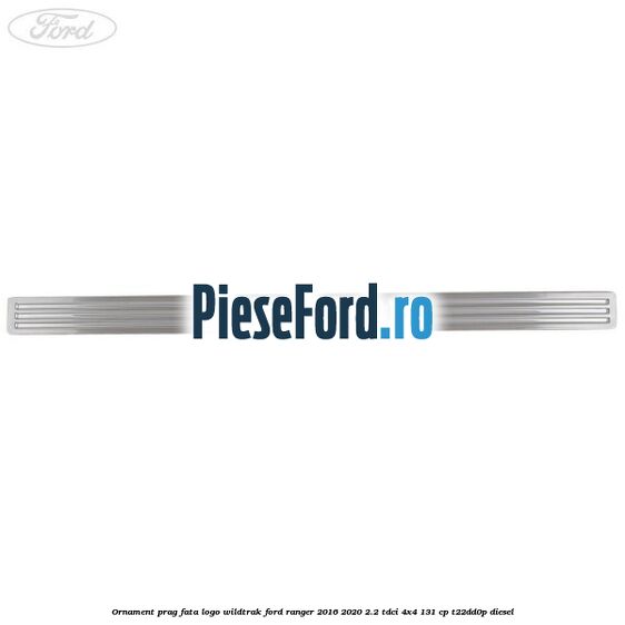 Ornament prag fata logo Wildtrak Ford Ranger 2016-2020 2.2 TDCi 4x4 131 cp Ornament prag fata logo Wildtrak Ford Ranger 2016-2020 2.2 TDCi 4x4 131 cp T22DD0P diesel