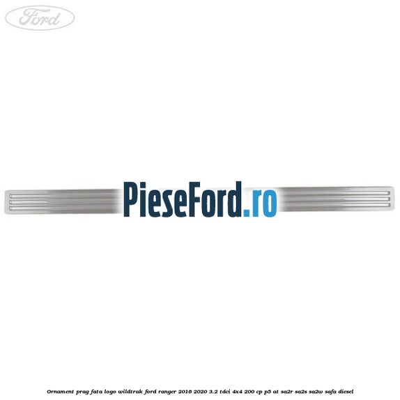 Ornament prag fata logo Wildtrak Ford Ranger 2016-2020 3.2 TDCi 4x4 200 cp Ornament prag fata logo Wildtrak Ford Ranger 2016-2020 3.2 TDCi 4x4 200 cp P5-AT, SA2R, SA2S, SA2W, SAFA diesel