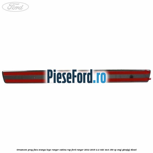 Ornament prag fata stanga logo Ranger cabina RAP Ford Ranger 2012-2015 2.2 TDCi 4x4 150 cp ENQJ, GBVAJQJ diesel