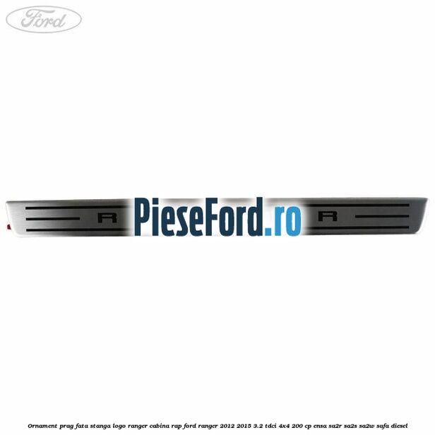 Ornament prag fata stanga logo Ranger cabina RAP Ford Ranger 2012-2015 3.2 TDCi 4x4 200 cp ENSA, SA2R, SA2S, SA2W, SAFA diesel