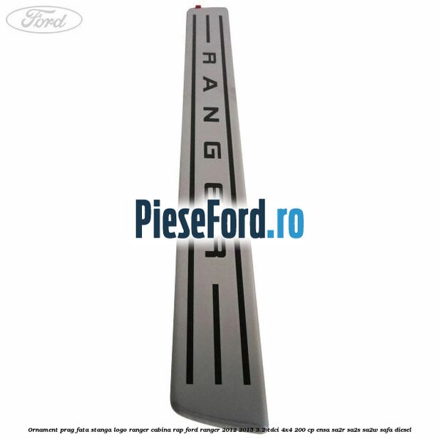 Ornament prag fata stanga logo Ranger cabina RAP Ford Ranger 2012-2015 3.2 TDCi 4x4 200 cp ENSA, SA2R, SA2S, SA2W, SAFA diesel