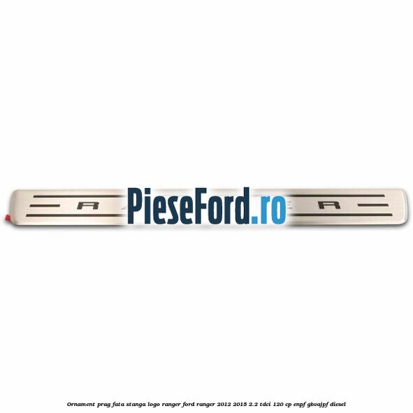 Ornament prag fata stanga logo Ranger Ford Ranger 2012-2015 2.2 TDCi 120 cp ENPF, GBVAJPF diesel