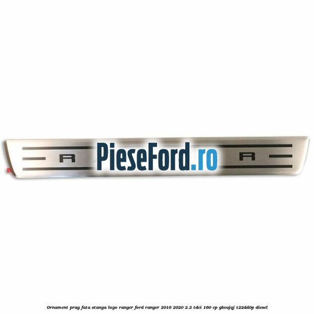 Ornament prag fata stanga logo Ranger Ford Ranger 2016-2020 2.2 TDCi 160 cp Ornament prag fata stanga logo Ranger Ford Ranger 2016-2020 2.2 TDCi 160 cp GBVAJQJ, T22DD0P diesel