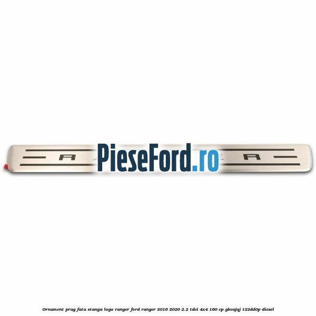 Ornament prag fata stanga logo Ranger Ford Ranger 2016-2020 2.2 TDCi 4x4 160 cp Ornament prag fata stanga logo Ranger Ford Ranger 2016-2020 2.2 TDCi 4x4 160 cp GBVAJQJ, T22DD0P diesel