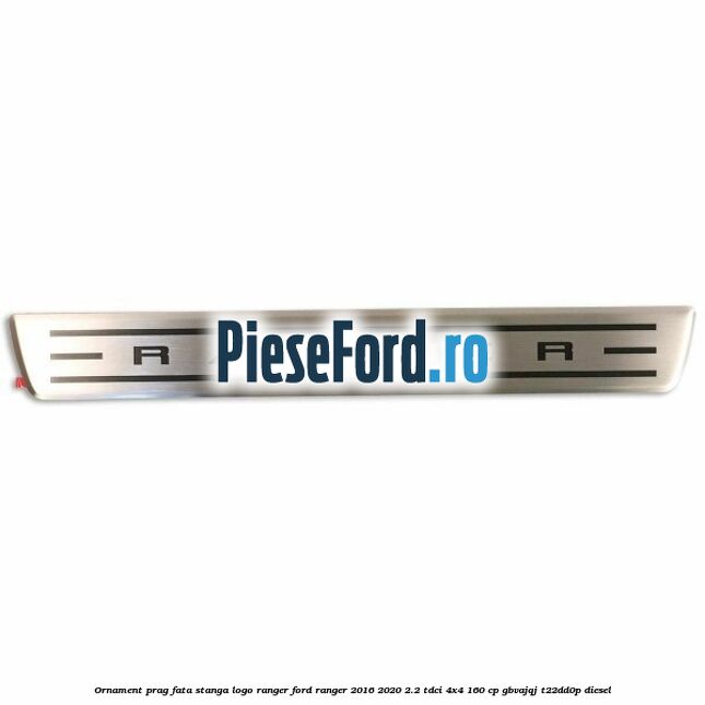 Ornament prag fata stanga logo Ranger Ford Ranger 2016-2020 2.2 TDCi 4x4 160 cp Ornament prag fata stanga logo Ranger Ford Ranger 2016-2020 2.2 TDCi 4x4 160 cp GBVAJQJ, T22DD0P diesel