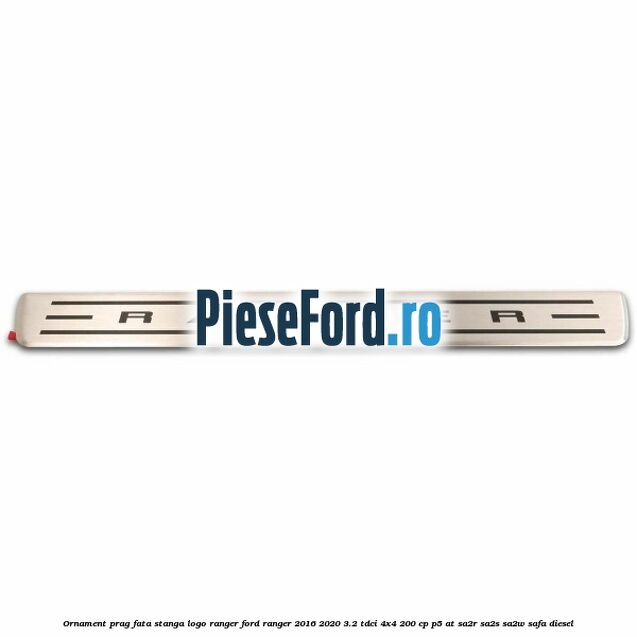 Ornament prag fata stanga logo Ranger Ford Ranger 2016-2020 3.2 TDCi 4x4 200 cp Ornament prag fata stanga logo Ranger Ford Ranger 2016-2020 3.2 TDCi 4x4 200 cp P5-AT, SA2R, SA2S, SA2W, SAFA diesel
